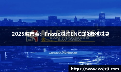 2025城市赛：Fnatic对阵ENCE的激烈对决