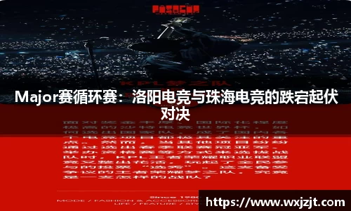 Major赛循环赛：洛阳电竞与珠海电竞的跌宕起伏对决