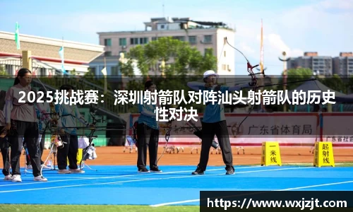 2025挑战赛：深圳射箭队对阵汕头射箭队的历史性对决
