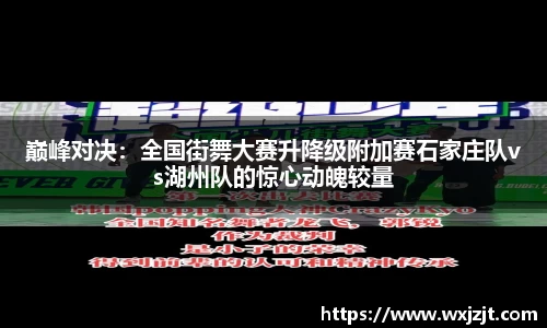 巅峰对决：全国街舞大赛升降级附加赛石家庄队vs湖州队的惊心动魄较量
