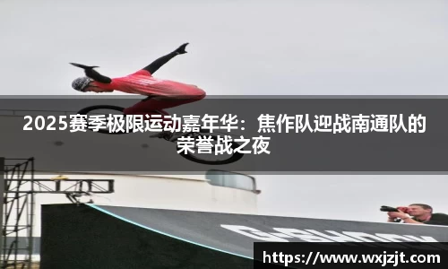 2025赛季极限运动嘉年华：焦作队迎战南通队的荣誉战之夜