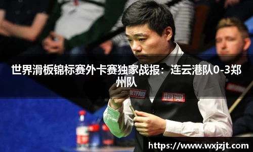 世界滑板锦标赛外卡赛独家战报：连云港队0-3郑州队