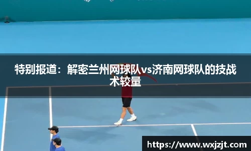 特别报道：解密兰州网球队vs济南网球队的技战术较量