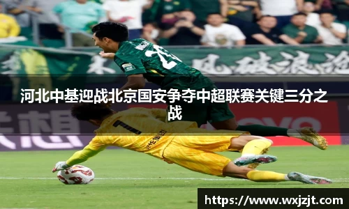河北中基迎战北京国安争夺中超联赛关键三分之战