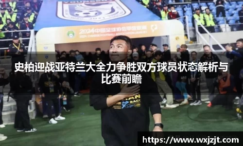 史柏迎战亚特兰大全力争胜双方球员状态解析与比赛前瞻