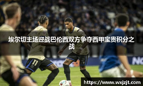 埃尔切主场迎战巴伦西双方争夺西甲宝贵积分之战